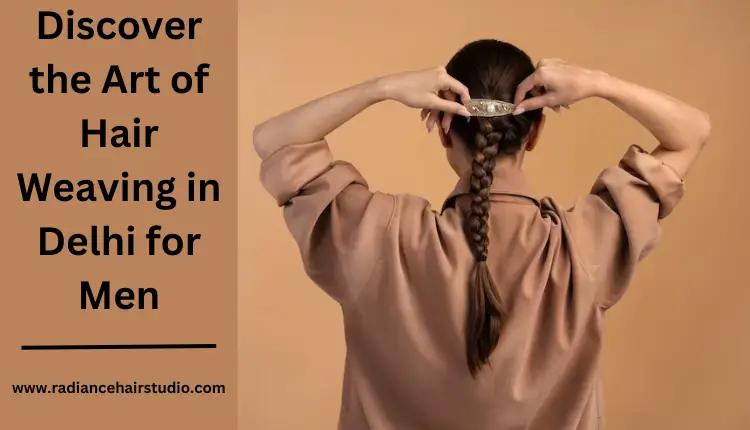 discover the art of hair weaving in Delhi for men