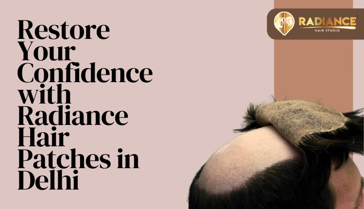 Restore your confidence with radiance hair patches in Delhi