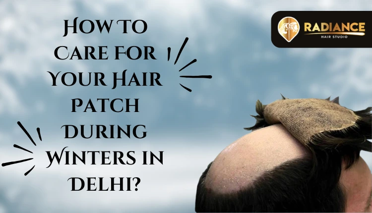 Care for your hair patch during winters in Delhi