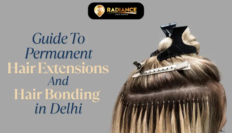 Guide to permanent Hair extension and hair Bonding In Delhi