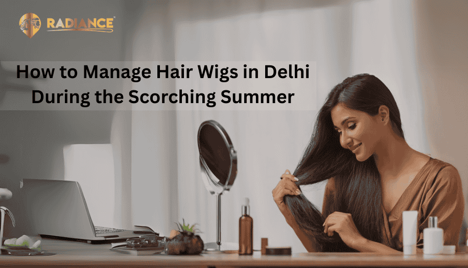 How to manage hair wigs in Delhi During the scorching summer
