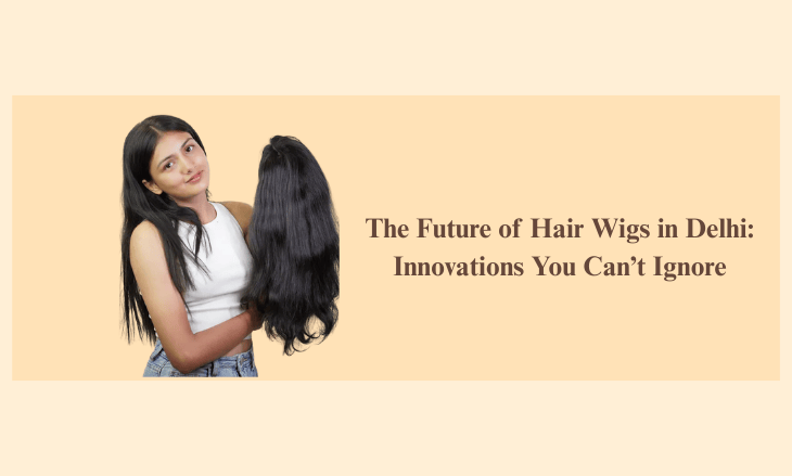 The future of hair wigs in Delhi
