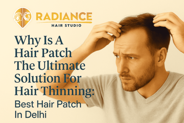 Why Is A Hair Patch The Ultimate Solution For Hair Thinning: Best Hair Patch In Delhi